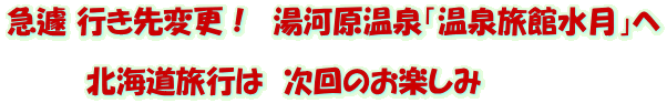 急遽 行き先変更！　湯河原温泉「温泉旅館水月」へ  　　　　北海道旅行は　次回のお楽しみ